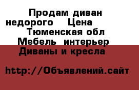 Продам диван, недорого  › Цена ­ 1 000 - Тюменская обл. Мебель, интерьер » Диваны и кресла   